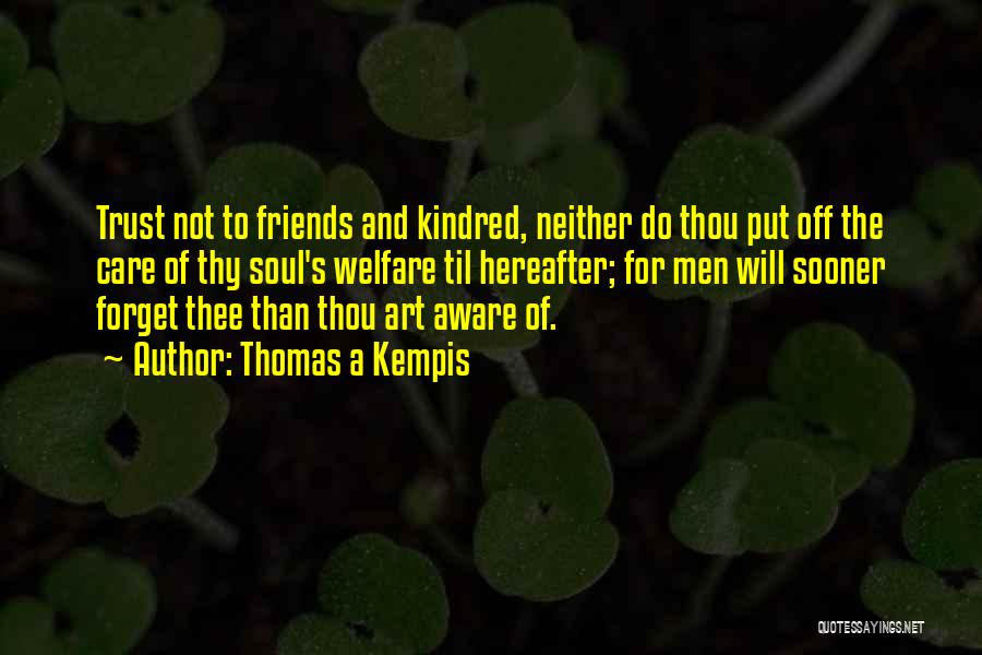 Thomas A Kempis Quotes: Trust Not To Friends And Kindred, Neither Do Thou Put Off The Care Of Thy Soul's Welfare Til Hereafter; For