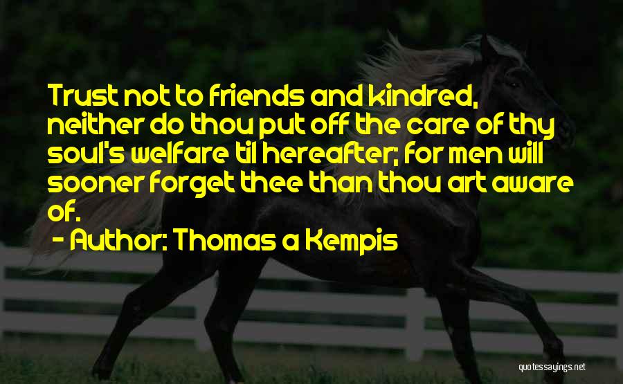 Thomas A Kempis Quotes: Trust Not To Friends And Kindred, Neither Do Thou Put Off The Care Of Thy Soul's Welfare Til Hereafter; For