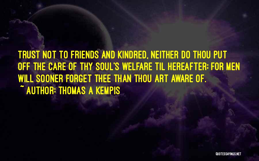 Thomas A Kempis Quotes: Trust Not To Friends And Kindred, Neither Do Thou Put Off The Care Of Thy Soul's Welfare Til Hereafter; For