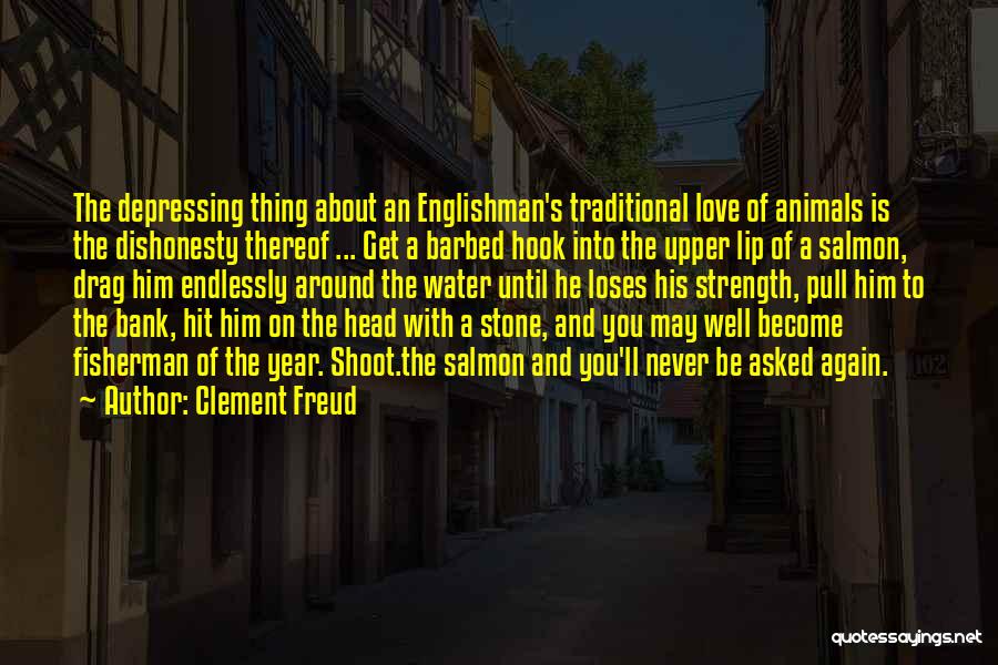 Clement Freud Quotes: The Depressing Thing About An Englishman's Traditional Love Of Animals Is The Dishonesty Thereof ... Get A Barbed Hook Into