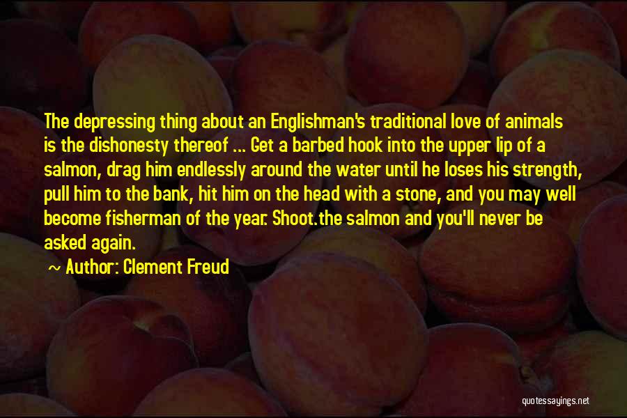 Clement Freud Quotes: The Depressing Thing About An Englishman's Traditional Love Of Animals Is The Dishonesty Thereof ... Get A Barbed Hook Into