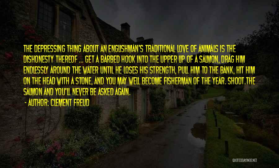 Clement Freud Quotes: The Depressing Thing About An Englishman's Traditional Love Of Animals Is The Dishonesty Thereof ... Get A Barbed Hook Into