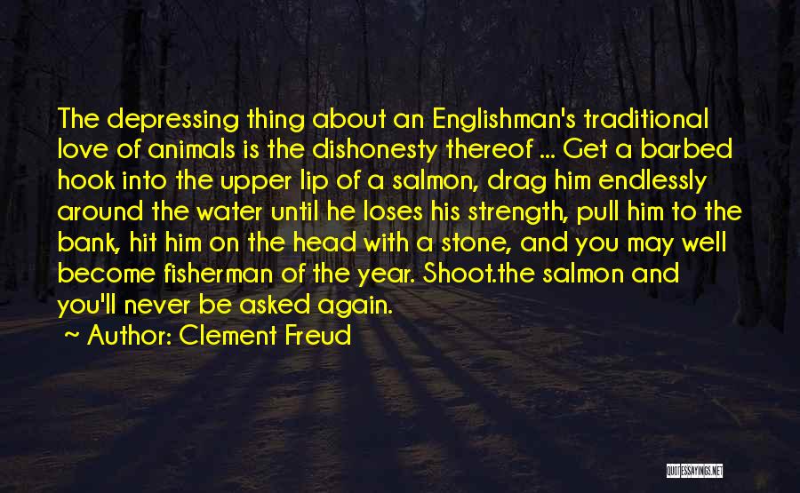 Clement Freud Quotes: The Depressing Thing About An Englishman's Traditional Love Of Animals Is The Dishonesty Thereof ... Get A Barbed Hook Into