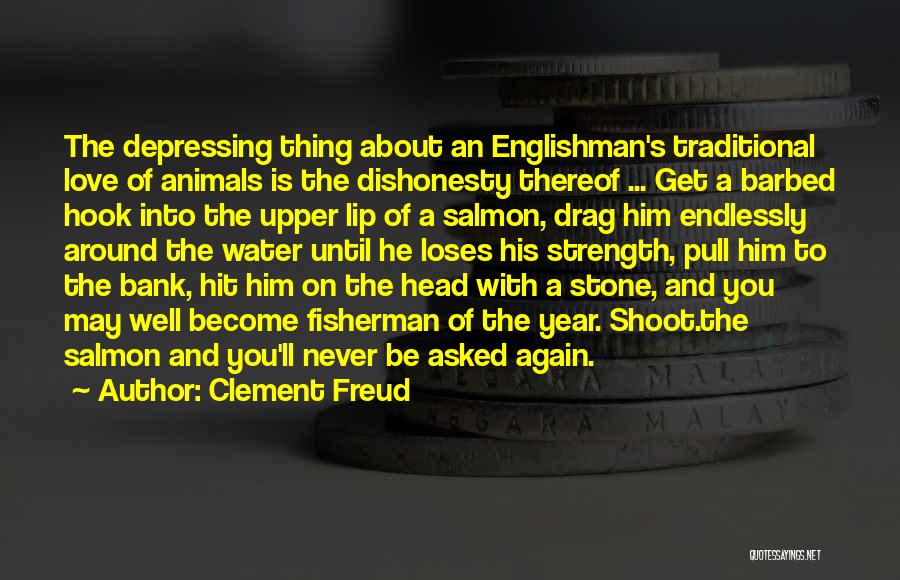 Clement Freud Quotes: The Depressing Thing About An Englishman's Traditional Love Of Animals Is The Dishonesty Thereof ... Get A Barbed Hook Into