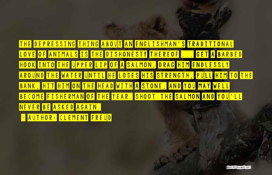 Clement Freud Quotes: The Depressing Thing About An Englishman's Traditional Love Of Animals Is The Dishonesty Thereof ... Get A Barbed Hook Into