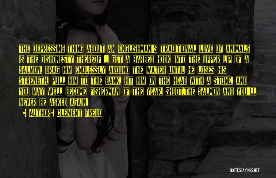 Clement Freud Quotes: The Depressing Thing About An Englishman's Traditional Love Of Animals Is The Dishonesty Thereof ... Get A Barbed Hook Into