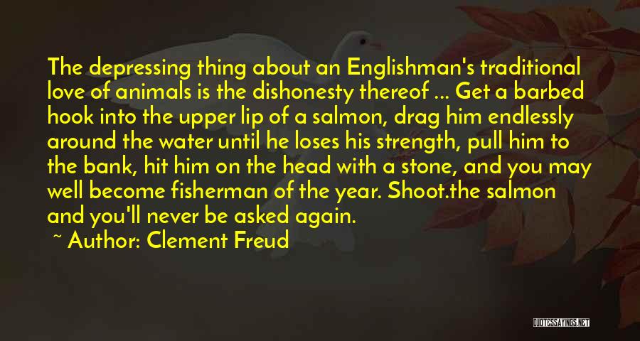 Clement Freud Quotes: The Depressing Thing About An Englishman's Traditional Love Of Animals Is The Dishonesty Thereof ... Get A Barbed Hook Into