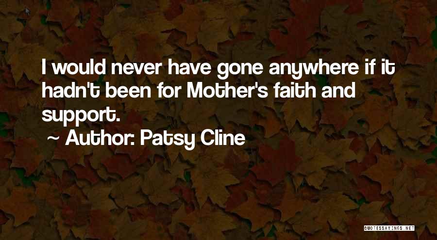 Patsy Cline Quotes: I Would Never Have Gone Anywhere If It Hadn't Been For Mother's Faith And Support.