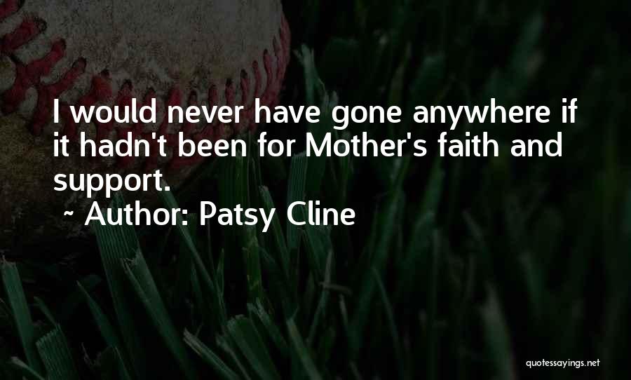 Patsy Cline Quotes: I Would Never Have Gone Anywhere If It Hadn't Been For Mother's Faith And Support.