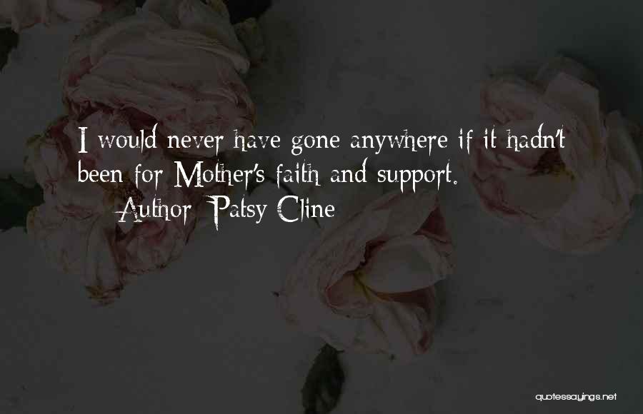 Patsy Cline Quotes: I Would Never Have Gone Anywhere If It Hadn't Been For Mother's Faith And Support.