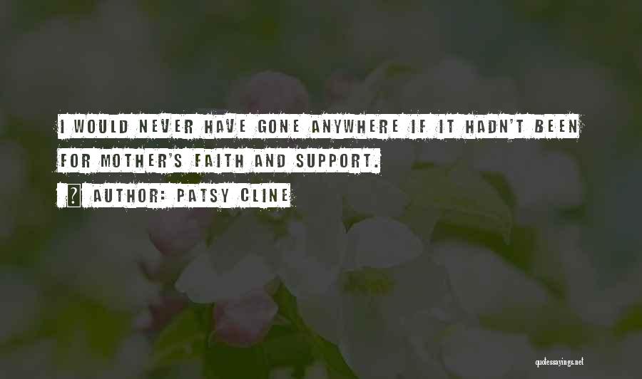 Patsy Cline Quotes: I Would Never Have Gone Anywhere If It Hadn't Been For Mother's Faith And Support.