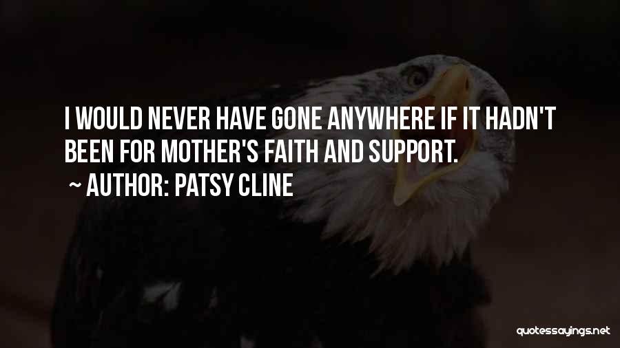 Patsy Cline Quotes: I Would Never Have Gone Anywhere If It Hadn't Been For Mother's Faith And Support.