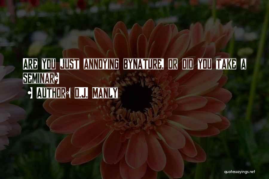 D.J. Manly Quotes: Are You Just Annoying Bynature, Or Did You Take A Seminar?