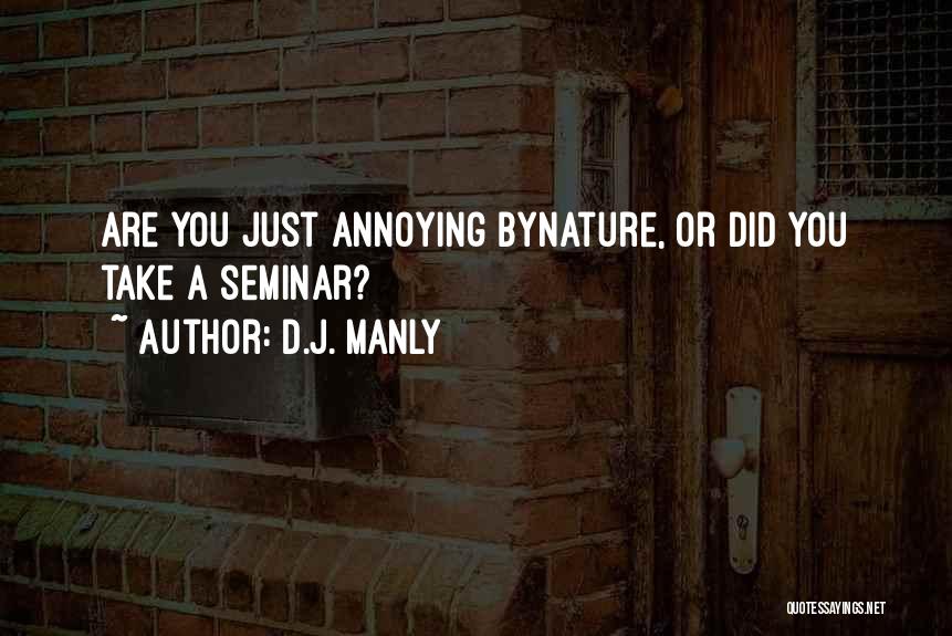 D.J. Manly Quotes: Are You Just Annoying Bynature, Or Did You Take A Seminar?
