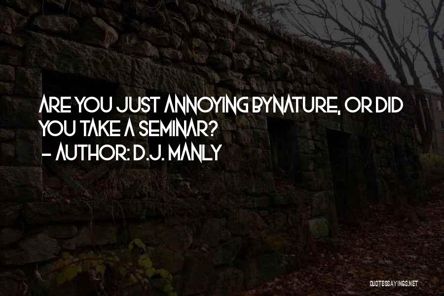 D.J. Manly Quotes: Are You Just Annoying Bynature, Or Did You Take A Seminar?