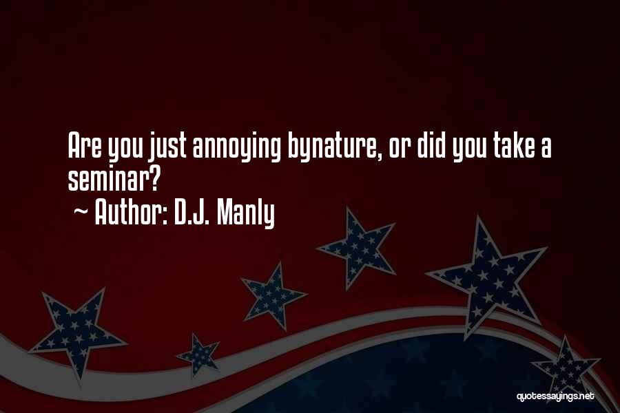 D.J. Manly Quotes: Are You Just Annoying Bynature, Or Did You Take A Seminar?