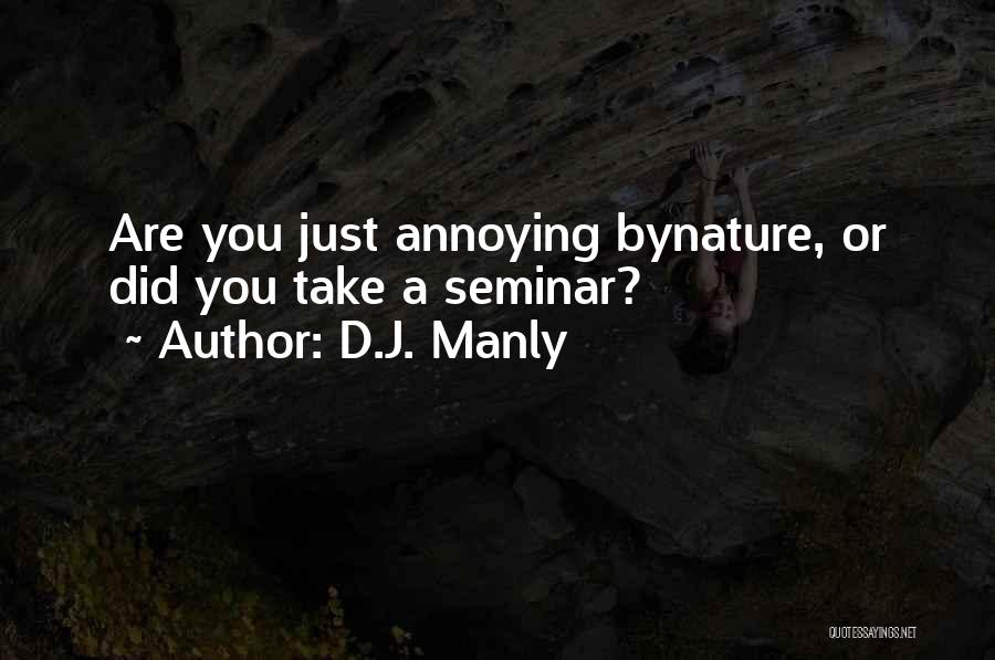 D.J. Manly Quotes: Are You Just Annoying Bynature, Or Did You Take A Seminar?