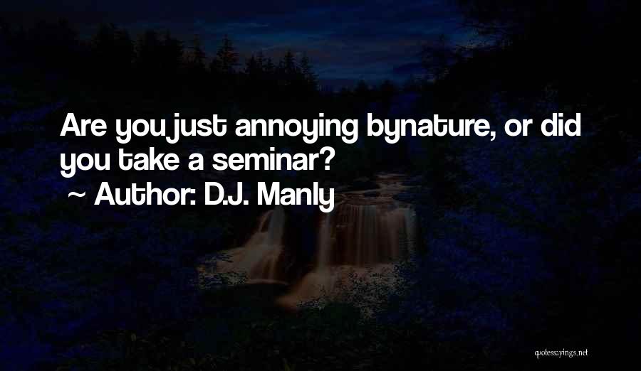 D.J. Manly Quotes: Are You Just Annoying Bynature, Or Did You Take A Seminar?