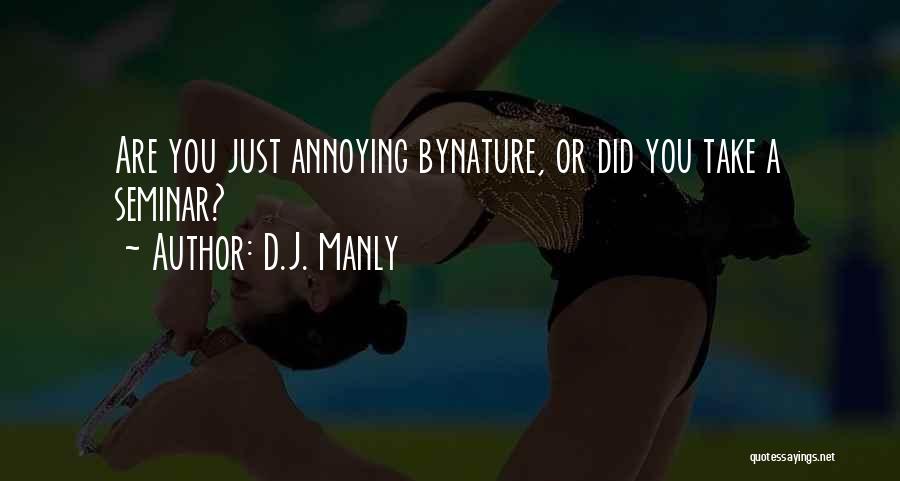 D.J. Manly Quotes: Are You Just Annoying Bynature, Or Did You Take A Seminar?