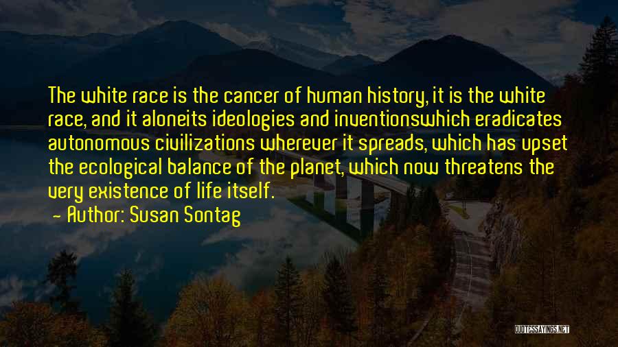 Susan Sontag Quotes: The White Race Is The Cancer Of Human History, It Is The White Race, And It Aloneits Ideologies And Inventionswhich