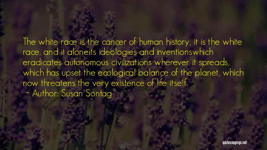 Susan Sontag Quotes: The White Race Is The Cancer Of Human History, It Is The White Race, And It Aloneits Ideologies And Inventionswhich