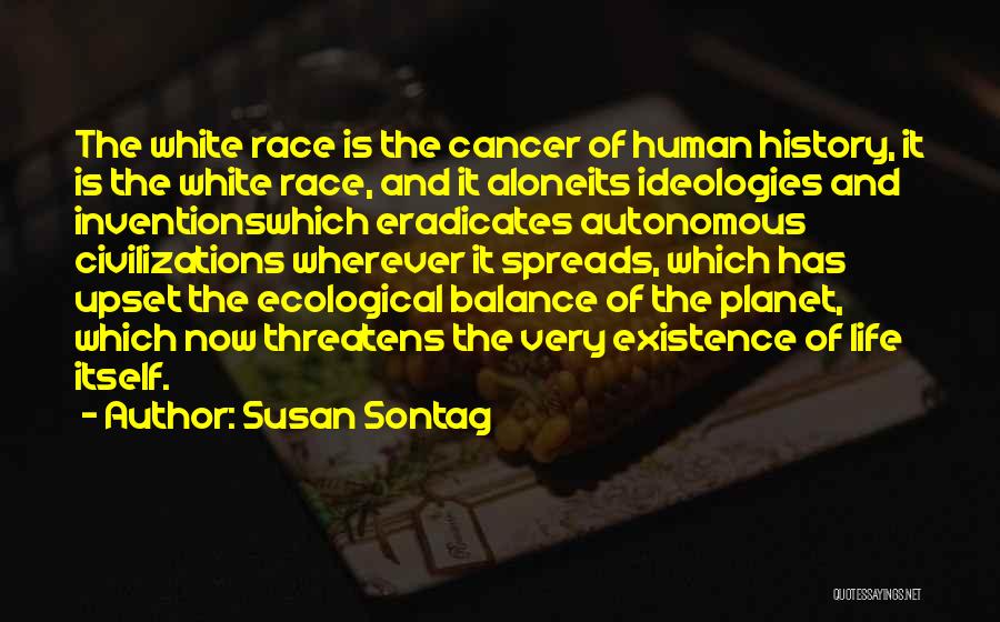 Susan Sontag Quotes: The White Race Is The Cancer Of Human History, It Is The White Race, And It Aloneits Ideologies And Inventionswhich