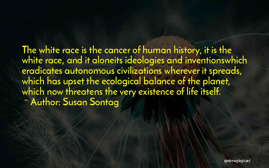 Susan Sontag Quotes: The White Race Is The Cancer Of Human History, It Is The White Race, And It Aloneits Ideologies And Inventionswhich