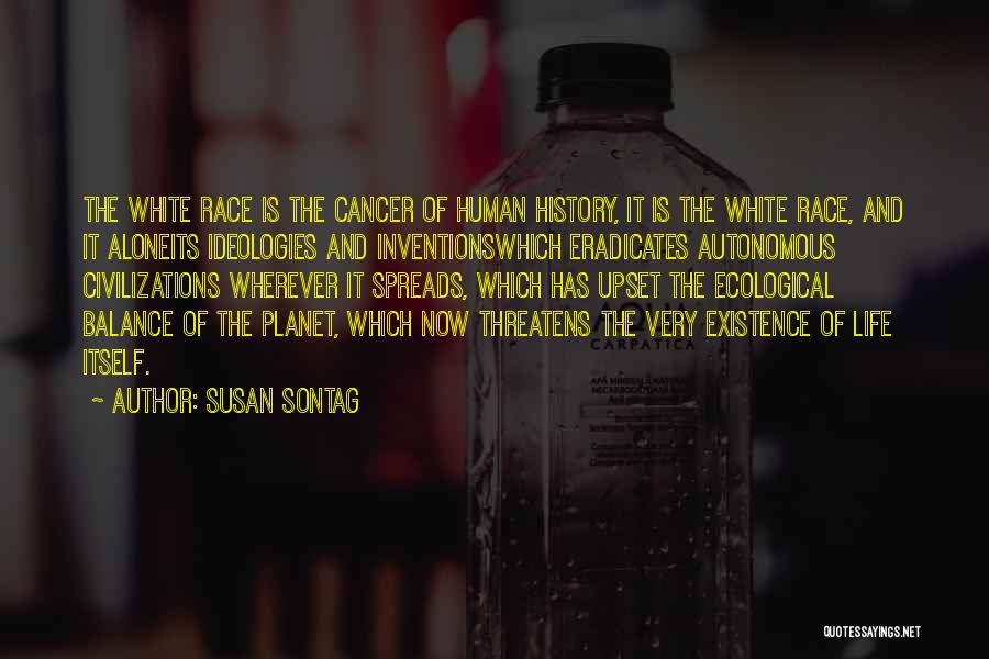 Susan Sontag Quotes: The White Race Is The Cancer Of Human History, It Is The White Race, And It Aloneits Ideologies And Inventionswhich