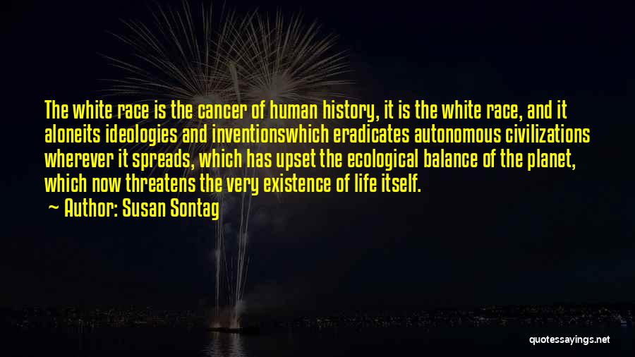 Susan Sontag Quotes: The White Race Is The Cancer Of Human History, It Is The White Race, And It Aloneits Ideologies And Inventionswhich