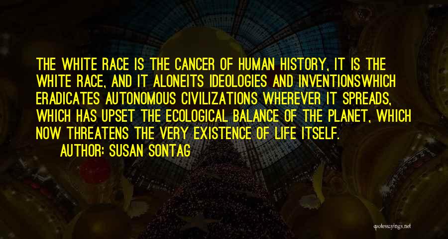 Susan Sontag Quotes: The White Race Is The Cancer Of Human History, It Is The White Race, And It Aloneits Ideologies And Inventionswhich
