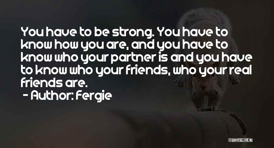 Fergie Quotes: You Have To Be Strong. You Have To Know How You Are, And You Have To Know Who Your Partner