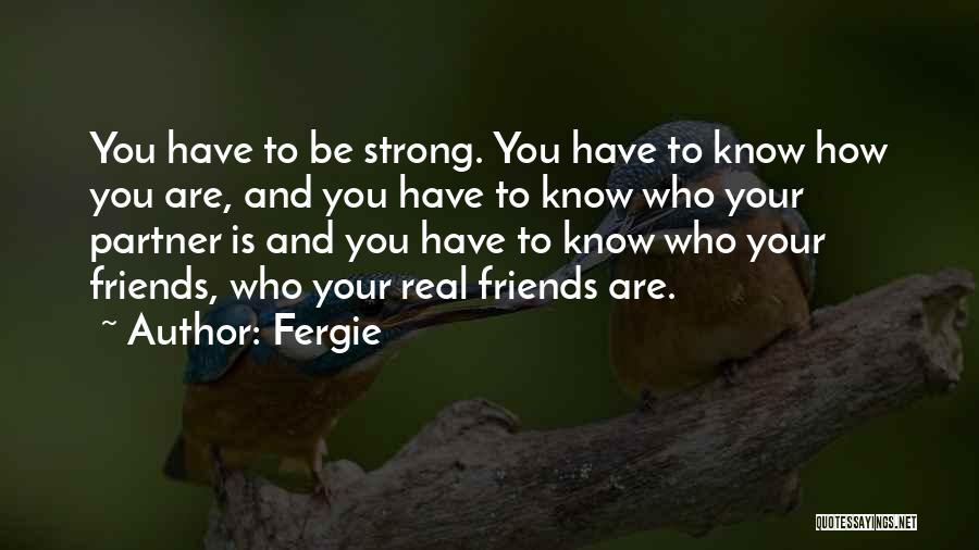 Fergie Quotes: You Have To Be Strong. You Have To Know How You Are, And You Have To Know Who Your Partner