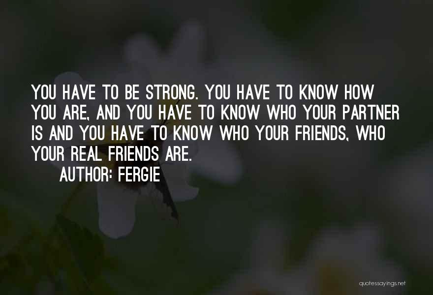 Fergie Quotes: You Have To Be Strong. You Have To Know How You Are, And You Have To Know Who Your Partner