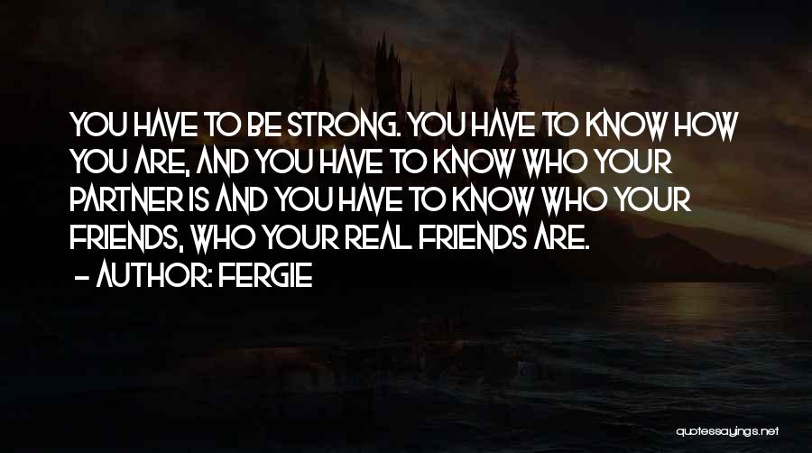 Fergie Quotes: You Have To Be Strong. You Have To Know How You Are, And You Have To Know Who Your Partner