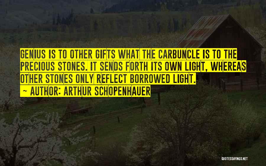 Arthur Schopenhauer Quotes: Genius Is To Other Gifts What The Carbuncle Is To The Precious Stones. It Sends Forth Its Own Light, Whereas