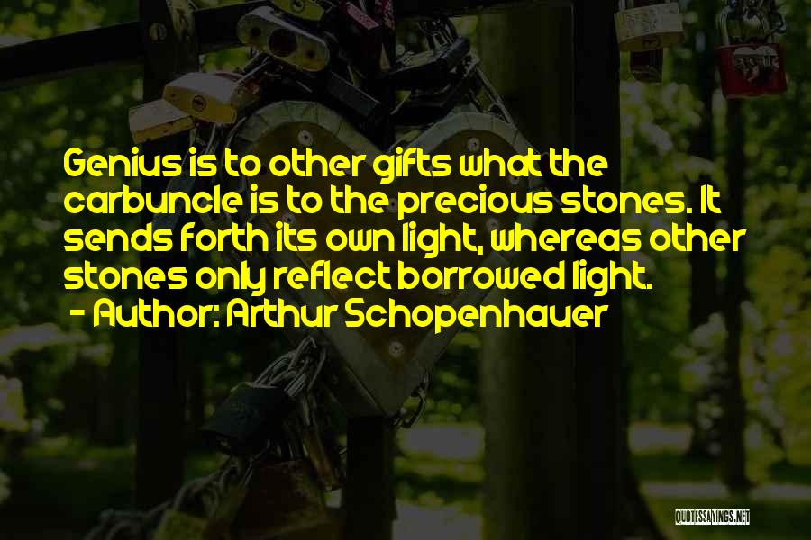 Arthur Schopenhauer Quotes: Genius Is To Other Gifts What The Carbuncle Is To The Precious Stones. It Sends Forth Its Own Light, Whereas