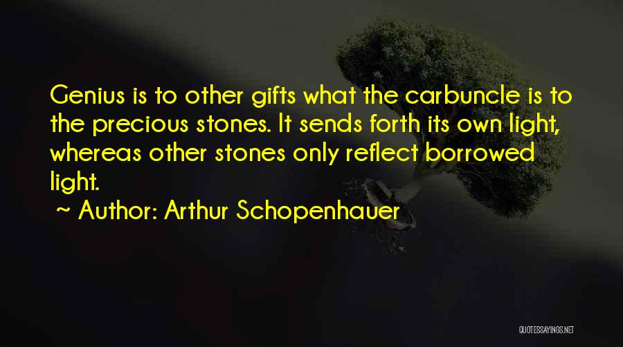 Arthur Schopenhauer Quotes: Genius Is To Other Gifts What The Carbuncle Is To The Precious Stones. It Sends Forth Its Own Light, Whereas