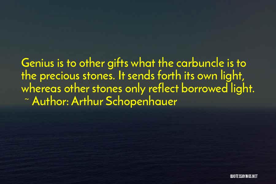 Arthur Schopenhauer Quotes: Genius Is To Other Gifts What The Carbuncle Is To The Precious Stones. It Sends Forth Its Own Light, Whereas