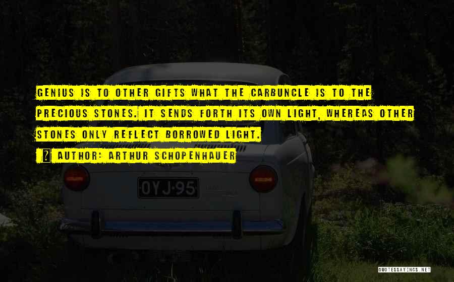 Arthur Schopenhauer Quotes: Genius Is To Other Gifts What The Carbuncle Is To The Precious Stones. It Sends Forth Its Own Light, Whereas