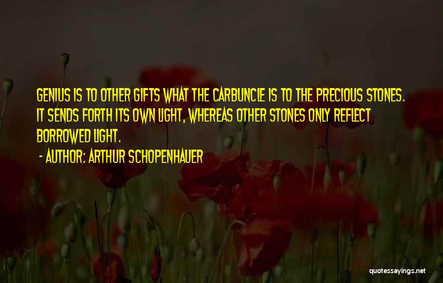 Arthur Schopenhauer Quotes: Genius Is To Other Gifts What The Carbuncle Is To The Precious Stones. It Sends Forth Its Own Light, Whereas
