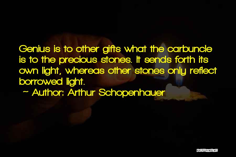 Arthur Schopenhauer Quotes: Genius Is To Other Gifts What The Carbuncle Is To The Precious Stones. It Sends Forth Its Own Light, Whereas