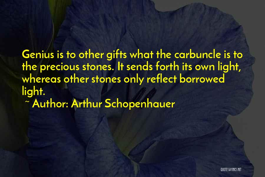 Arthur Schopenhauer Quotes: Genius Is To Other Gifts What The Carbuncle Is To The Precious Stones. It Sends Forth Its Own Light, Whereas