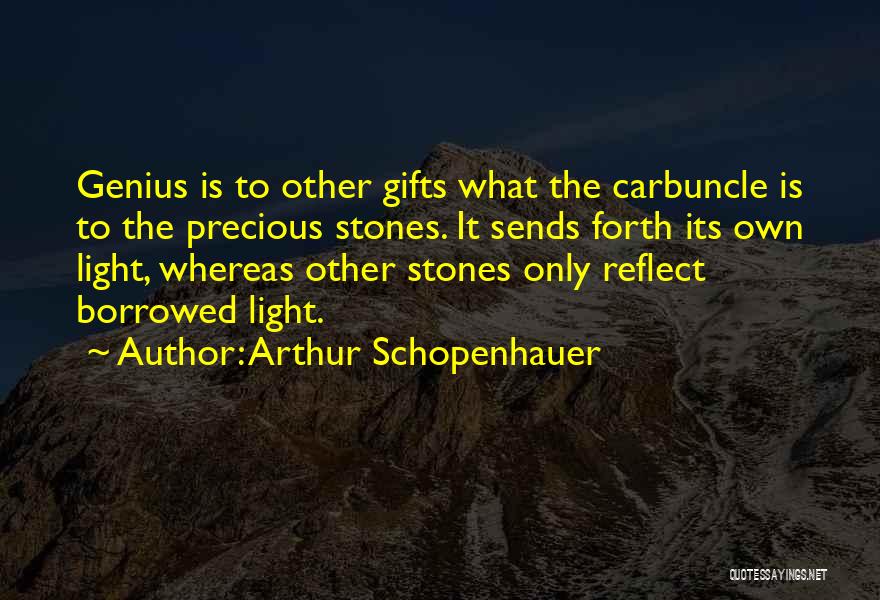 Arthur Schopenhauer Quotes: Genius Is To Other Gifts What The Carbuncle Is To The Precious Stones. It Sends Forth Its Own Light, Whereas