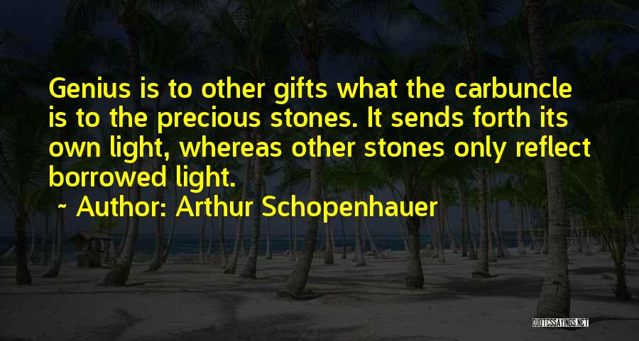 Arthur Schopenhauer Quotes: Genius Is To Other Gifts What The Carbuncle Is To The Precious Stones. It Sends Forth Its Own Light, Whereas