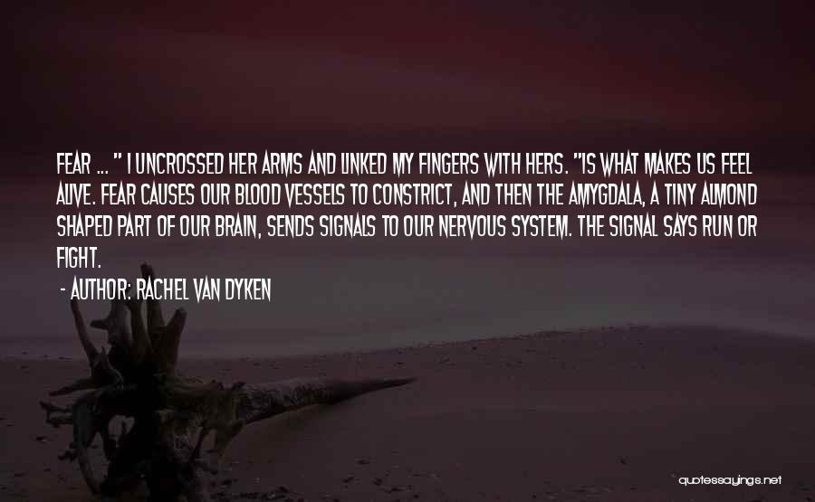 Rachel Van Dyken Quotes: Fear ... I Uncrossed Her Arms And Linked My Fingers With Hers. Is What Makes Us Feel Alive. Fear Causes