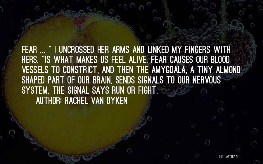 Rachel Van Dyken Quotes: Fear ... I Uncrossed Her Arms And Linked My Fingers With Hers. Is What Makes Us Feel Alive. Fear Causes