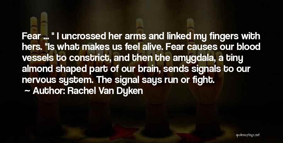 Rachel Van Dyken Quotes: Fear ... I Uncrossed Her Arms And Linked My Fingers With Hers. Is What Makes Us Feel Alive. Fear Causes