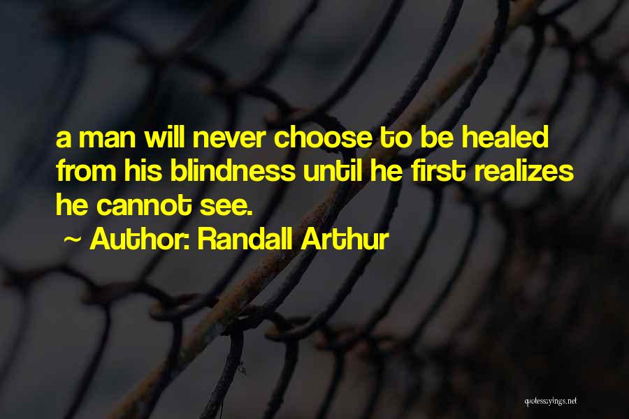 Randall Arthur Quotes: A Man Will Never Choose To Be Healed From His Blindness Until He First Realizes He Cannot See.
