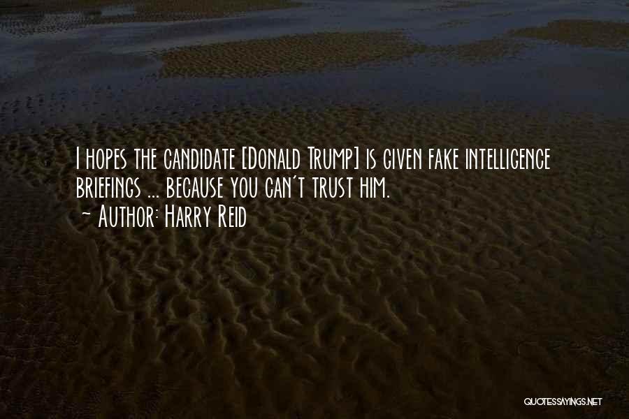 Harry Reid Quotes: I Hopes The Candidate [donald Trump] Is Given Fake Intelligence Briefings ... Because You Can't Trust Him.