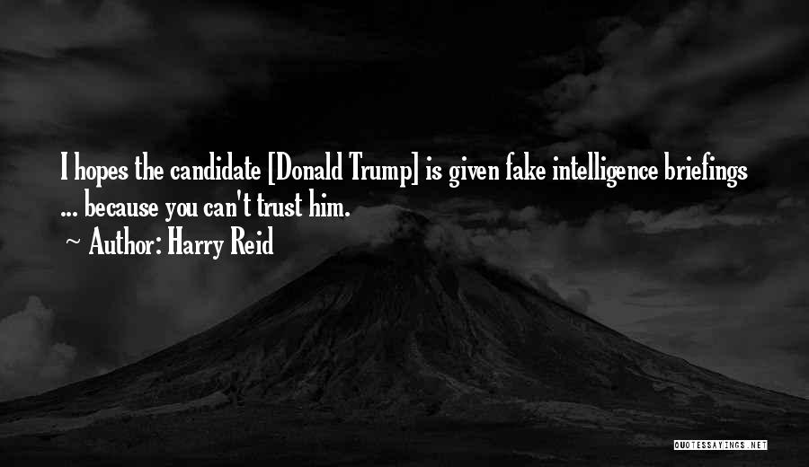 Harry Reid Quotes: I Hopes The Candidate [donald Trump] Is Given Fake Intelligence Briefings ... Because You Can't Trust Him.